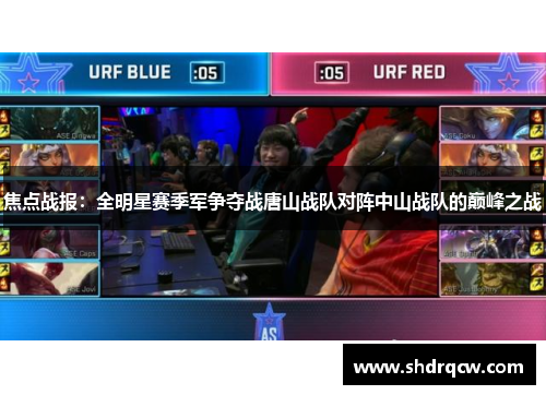 焦点战报：全明星赛季军争夺战唐山战队对阵中山战队的巅峰之战