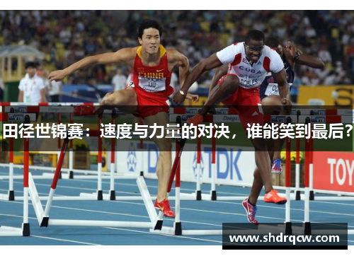 田径世锦赛：速度与力量的对决，谁能笑到最后？