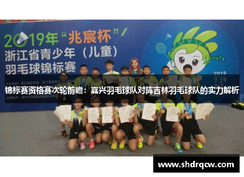 锦标赛资格赛次轮前瞻：嘉兴羽毛球队对阵吉林羽毛球队的实力解析