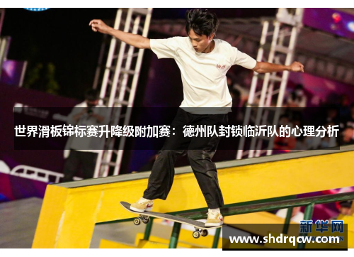 世界滑板锦标赛升降级附加赛：德州队封锁临沂队的心理分析