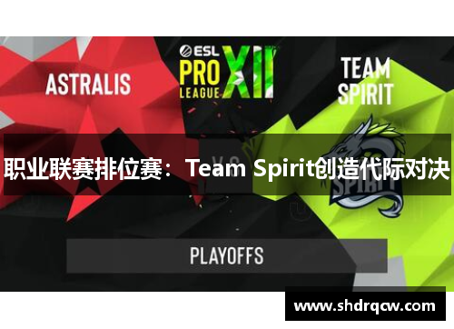 职业联赛排位赛：Team Spirit创造代际对决