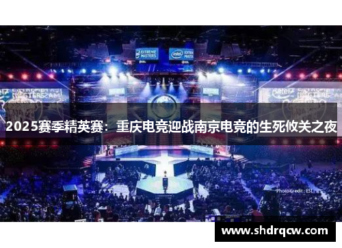 2025赛季精英赛：重庆电竞迎战南京电竞的生死攸关之夜