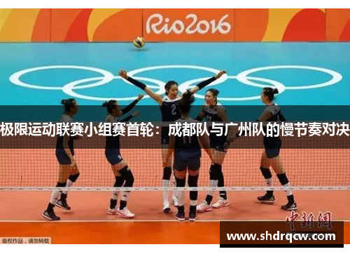 极限运动联赛小组赛首轮：成都队与广州队的慢节奏对决