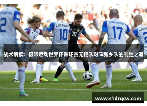 战术解读：极限运动世界杯循环赛无锡队对阵新乡队的制胜之道